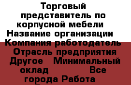 Торговый представитель по корпусной мебели › Название организации ­ Компания-работодатель › Отрасль предприятия ­ Другое › Минимальный оклад ­ 25 000 - Все города Работа » Вакансии   . Московская обл.,Бронницы г.